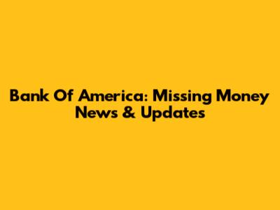 Bank Of America: Missing Money News & Updates