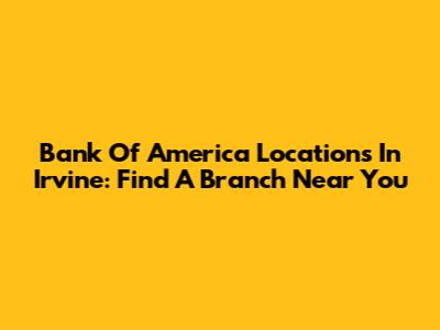 Bank Of America Locations In Irvine: Find A Branch Near You