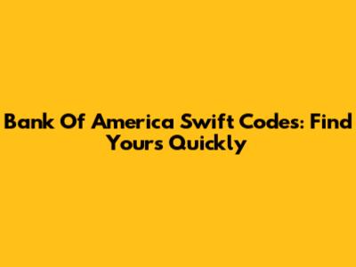 Bank Of America Swift Codes: Find Yours Quickly