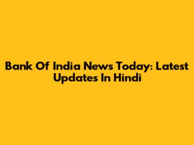 Bank Of India News Today: Latest Updates In Hindi
