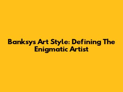 Banksy's Art Style: Defining The Enigmatic Artist