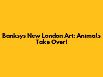 Banksy's New London Art: Animals Take Over!