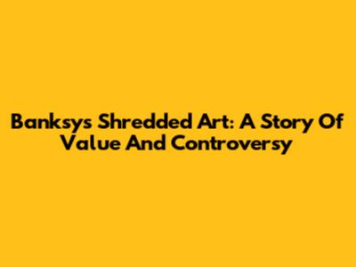 Banksy's Shredded Art: A Story Of Value And Controversy