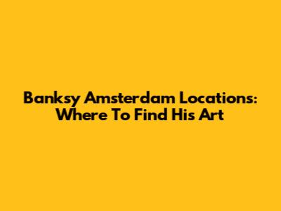 Banksy Amsterdam Locations: Where To Find His Art