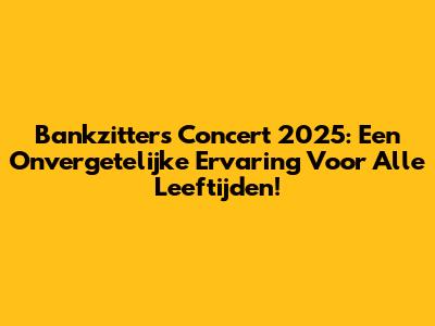 Bankzitters Concert 2025: Een Onvergetelijke Ervaring Voor Alle Leeftijden!