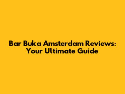 Bar Buka Amsterdam Reviews: Your Ultimate Guide