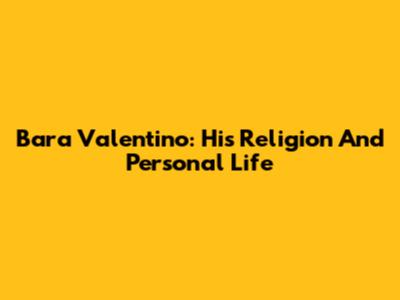 Bara Valentino: His Religion And Personal Life
