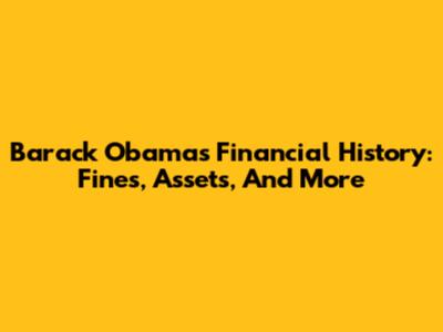Barack Obama's Financial History: Fines, Assets, And More
