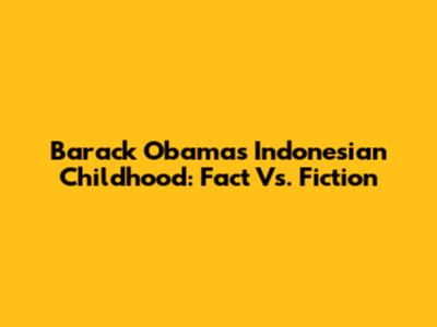 Barack Obama's Indonesian Childhood: Fact Vs. Fiction