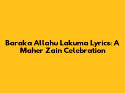 Baraka Allahu Lakuma Lyrics: A Maher Zain Celebration
