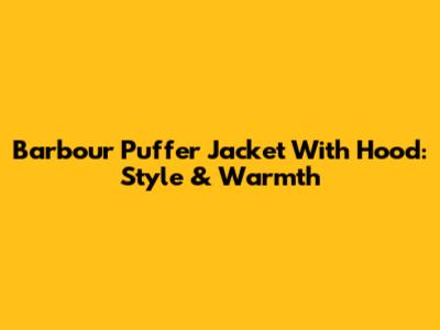 Barbour Puffer Jacket With Hood: Style & Warmth