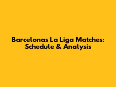 Barcelona's La Liga Matches: Schedule & Analysis
