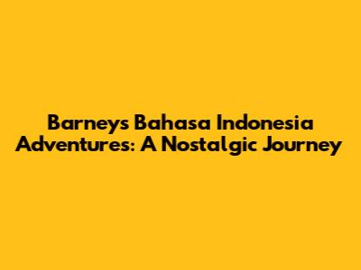 Barney's Bahasa Indonesia Adventures: A Nostalgic Journey
