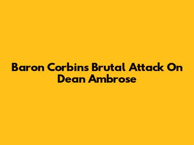 Baron Corbin's Brutal Attack On Dean Ambrose