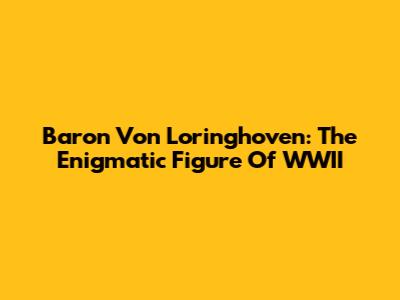 Baron Von Loringhoven: The Enigmatic Figure Of WWII