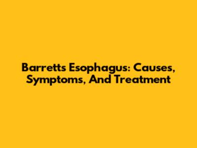 Barrett's Esophagus: Causes, Symptoms, And Treatment