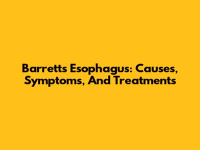 Barrett's Esophagus: Causes, Symptoms, And Treatments