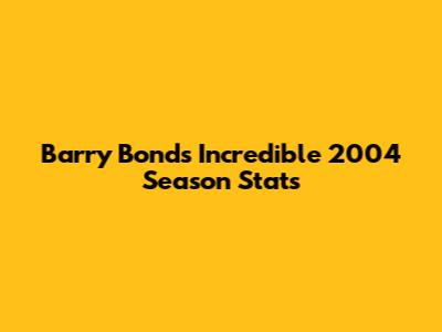 Barry Bonds' Incredible 2004 Season Stats