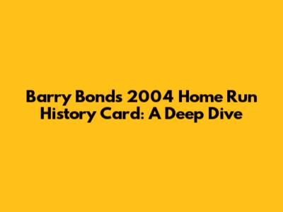 Barry Bonds 2004 Home Run History Card: A Deep Dive
