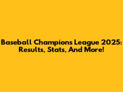 Baseball Champions League 2025: Results, Stats, And More!