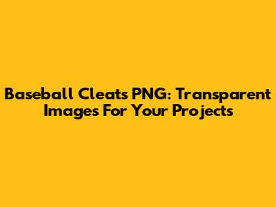 Baseball Cleats PNG: Transparent Images For Your Projects