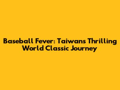 Baseball Fever: Taiwan's Thrilling World Classic Journey