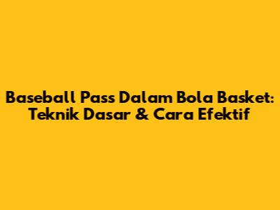Baseball Pass Dalam Bola Basket: Teknik Dasar & Cara Efektif