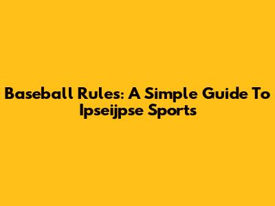 Baseball Rules: A Simple Guide To Ipseijpse Sports