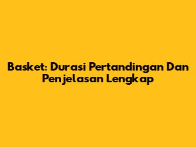 Basket: Durasi Pertandingan Dan Penjelasan Lengkap