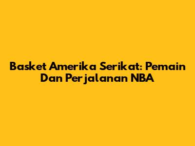 Basket Amerika Serikat: Pemain Dan Perjalanan NBA