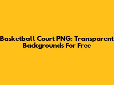 Basketball Court PNG: Transparent Backgrounds For Free