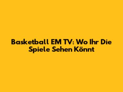 Basketball EM TV: Wo Ihr Die Spiele Sehen Könnt