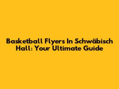 Basketball Flyers In Schwäbisch Hall: Your Ultimate Guide