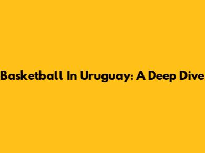 Basketball In Uruguay: A Deep Dive