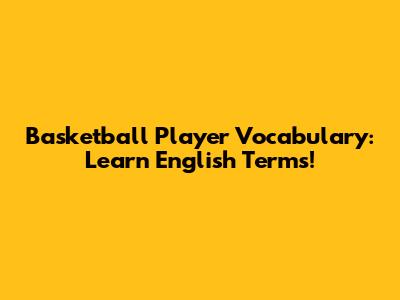 Basketball Player Vocabulary: Learn English Terms!