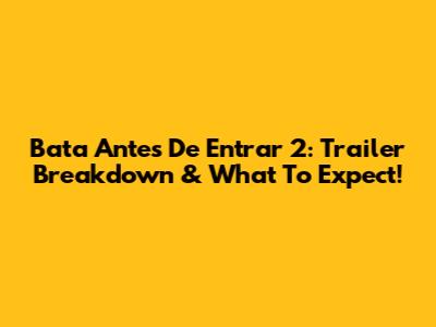 Bata Antes De Entrar 2: Trailer Breakdown & What To Expect!