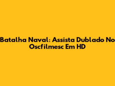 Batalha Naval: Assista Dublado No Oscfilmesc Em HD