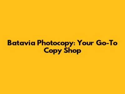Batavia Photocopy: Your Go-To Copy Shop