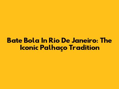 Bate Bola In Rio De Janeiro: The Iconic Palhaço Tradition