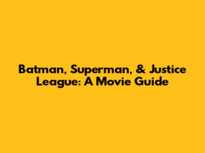 Batman, Superman, & Justice League: A Movie Guide