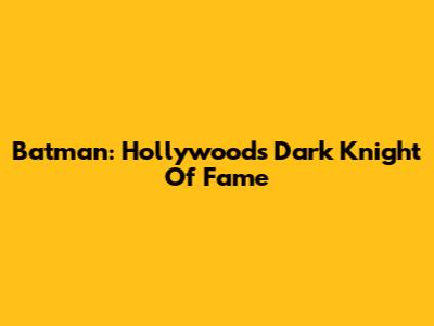 Batman: Hollywood's Dark Knight Of Fame