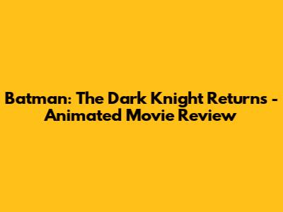 Batman: The Dark Knight Returns - Animated Movie Review