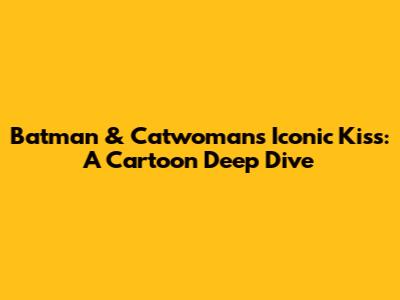Batman & Catwoman's Iconic Kiss: A Cartoon Deep Dive