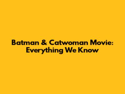 Batman & Catwoman Movie: Everything We Know