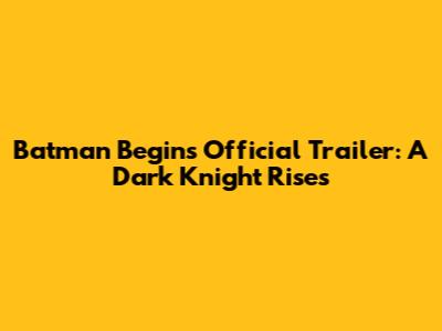 Batman Begins Official Trailer: A Dark Knight Rises