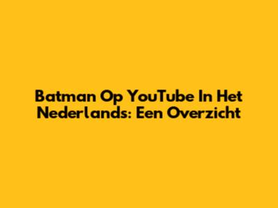 Batman Op YouTube In Het Nederlands: Een Overzicht