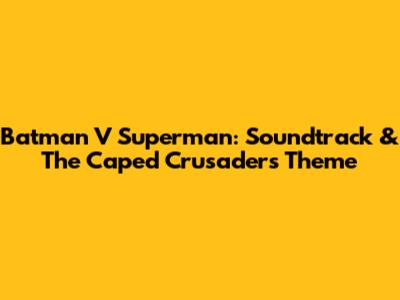 Batman V Superman: Soundtrack & The Caped Crusader's Theme