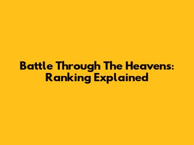 Battle Through The Heavens: Ranking Explained