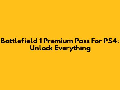 Battlefield 1 Premium Pass For PS4: Unlock Everything