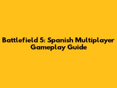 Battlefield 5: Spanish Multiplayer Gameplay Guide